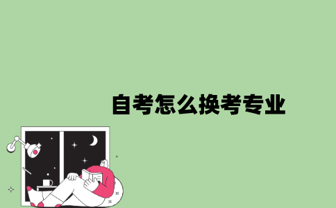 2022年自考怎么换考专业？