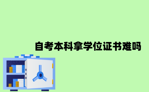 2022年自考本科拿学位证书难吗？