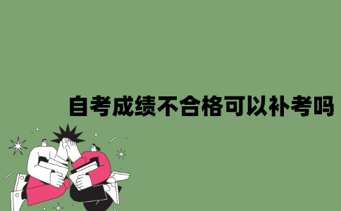 2022年自考成绩不合格可以补考吗？