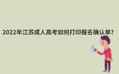 2022年江苏成人高考如何打印报名确认单？