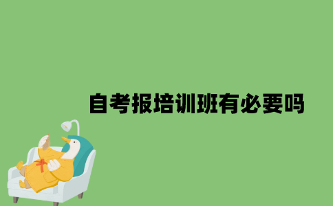 2022年自考报培训班有必要吗？