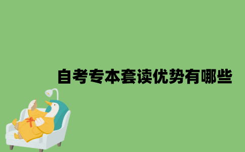 2022年自考专本套读优势有哪些？