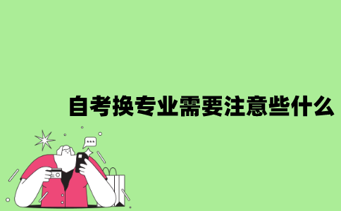 2022年自考换专业需要注意些什么？