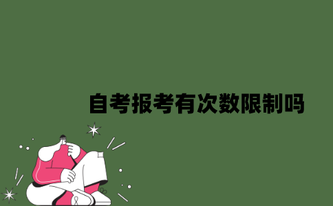 2022年自考报考有次数限制吗？