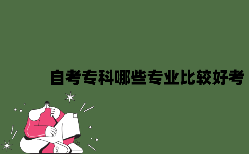 2022年自考专科哪些专业比较好考？