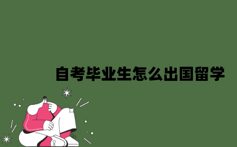 2022年自考毕业生怎么出国留学？