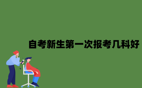 2022年自考新生第一次报考几科好？