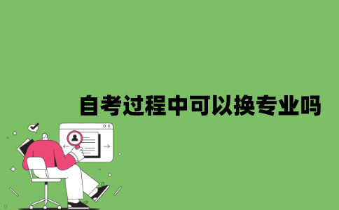 2022年自考过程中可以换专业吗？