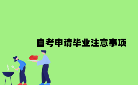 2022年自考申请毕业注意事项有哪些？