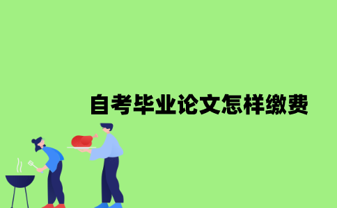 2022年自考毕业论文怎样缴费？
