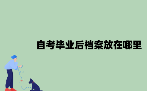 2022年自考毕业后档案应该放在哪里？