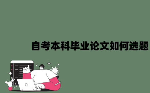 2022年自考本科毕业论文如何选题？