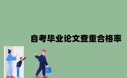 2022年自考毕业论文查重合格率是多少？