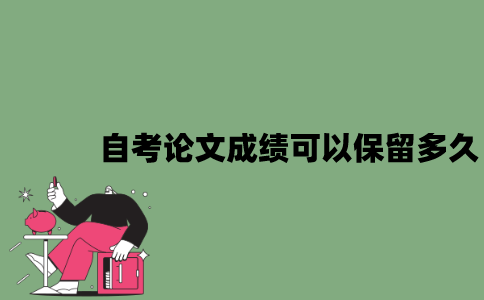 2022年自考论文成绩可以保留多久？