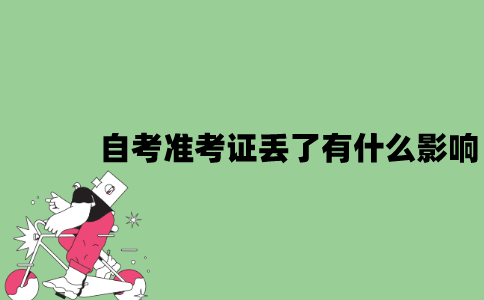 2022年自考准考证丢了有什么影响？
