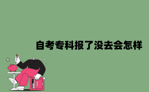 2022年自考专科报了没去会怎样？