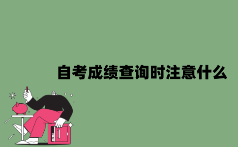 2022年自考成绩查询时应该注意什么？