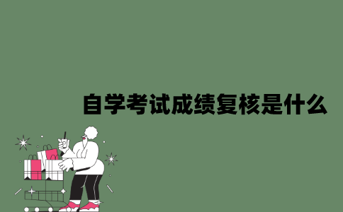 2022年自学考试成绩复核是什么？
