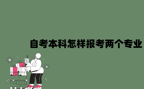 2022年自考本科怎样报考两个专业？