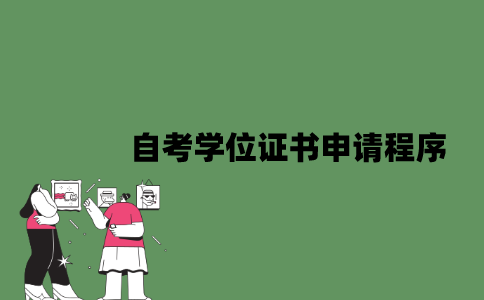 2022年自考学位证书申请程序有哪些？