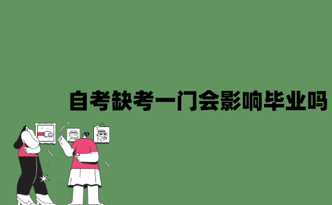 2022年自考缺考一门会影响毕业吗？