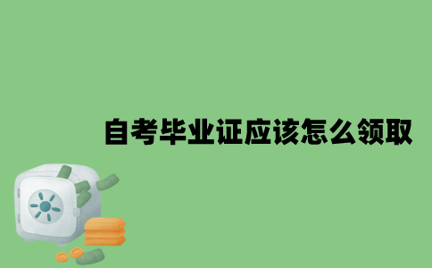 2022年自考毕业证应该怎么领取？