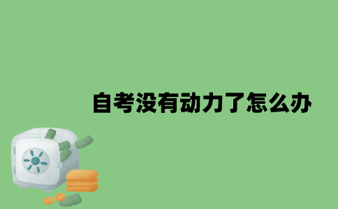2022年自考没有动力了怎么办？