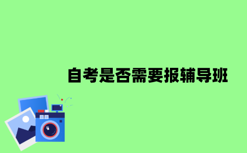 2022年自考是否需要报辅导班？