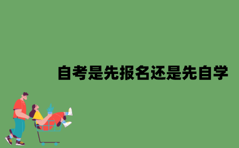 2022年自考是先报名还是先自学？