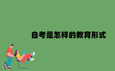 2022年自考是怎样的教育形式？