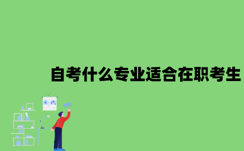 2022年自考什么专业比较适合在职考生？