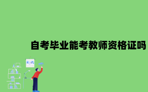 2022年自考毕业能考教师资格证吗？