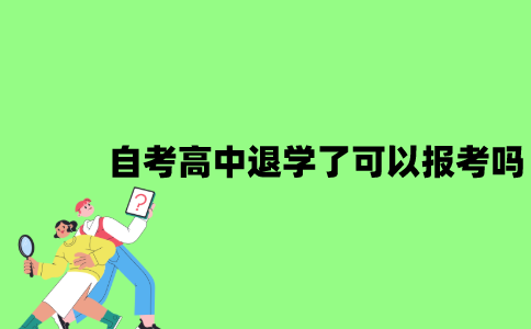 2022年自考高中退学了可以报考吗？