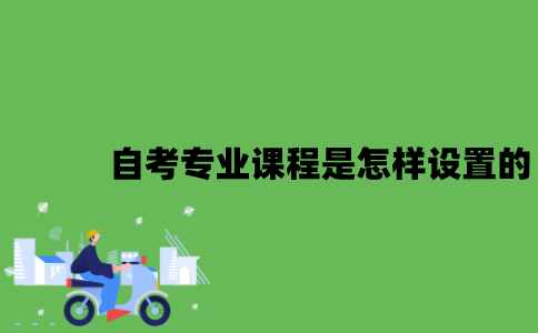2022年自考专业课程是怎样设置的？