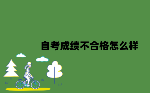 2022年自考成绩不合格怎么样？