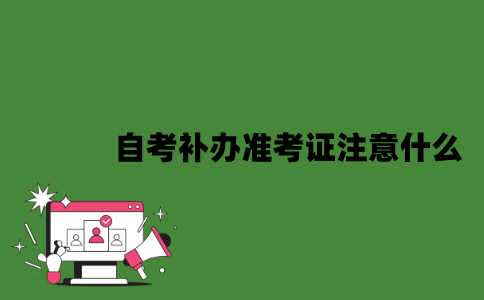 2022年自考补办准考证注意什么？