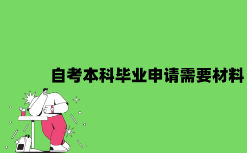 2022年自考本科毕业申请需要哪些材料？