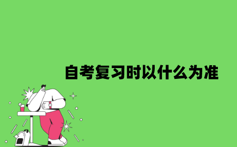 2022年自考复习时以什么为准？
