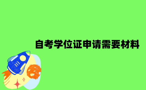 2022年自考学位证申请需要哪些材料？