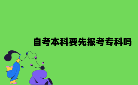 2022年自考本科要先报考专科吗？