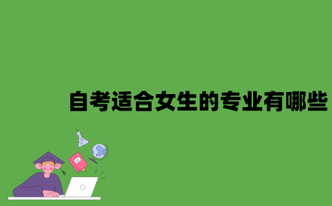 2022年自考适合女生的专业有哪些？