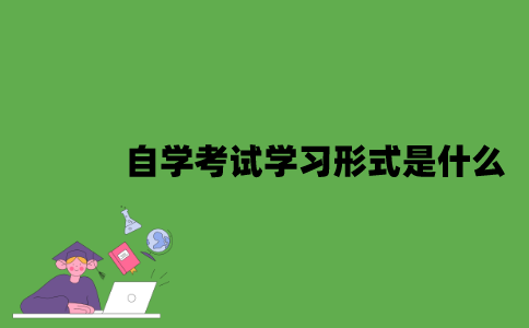 2022年自学考试学习形式是什么？