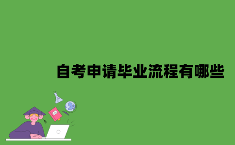 2022年自考申请毕业流程有哪些？