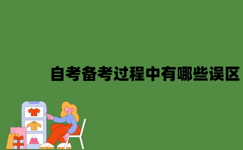 2022年自考备考过程中有哪些误区？