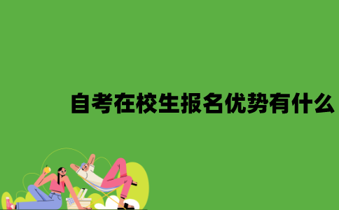 2022年自考在校生报名优势有什么？
