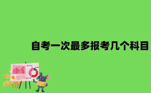 2022年自考一次最多可报考几个科目？