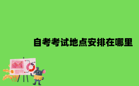 2022年自考考试地点一般安排在哪里？
