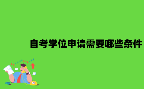 2022年自考学位申请需要哪些条件？