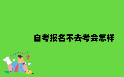 2022年自考报名不去考会怎样？