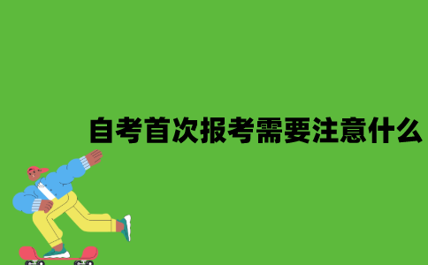 2022年自考首次报考需要注意什么？
